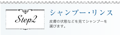 シャンプー・リンス 皮膚の状態などを見てシャンプーを選びます。